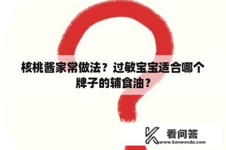 核桃酱家常做法？过敏宝宝适合哪个牌子的辅食油？