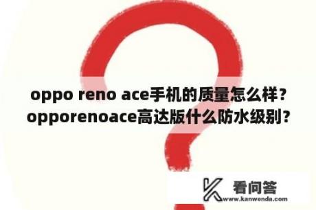 oppo reno ace手机的质量怎么样？opporenoace高达版什么防水级别？