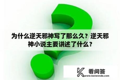 为什么逆天邪神写了那么久？逆天邪神小说主要讲述了什么？