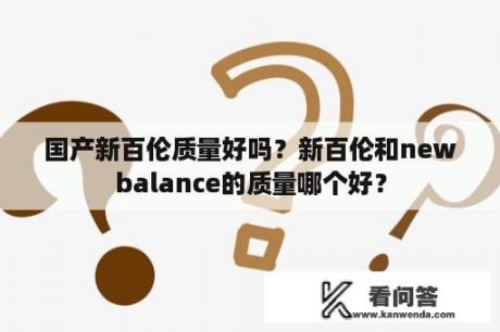 国产新百伦质量好吗？新百伦和newbalance的质量哪个好？