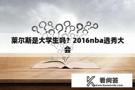 莱尔斯是大学生吗？2016nba选秀大会