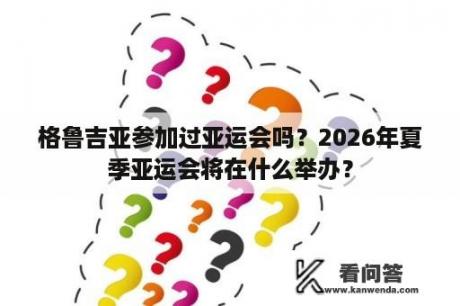 格鲁吉亚参加过亚运会吗？2026年夏季亚运会将在什么举办？