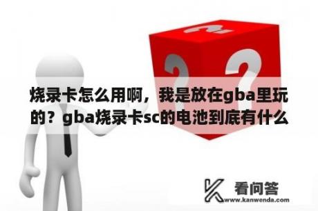 烧录卡怎么用啊，我是放在gba里玩的？gba烧录卡sc的电池到底有什么用？