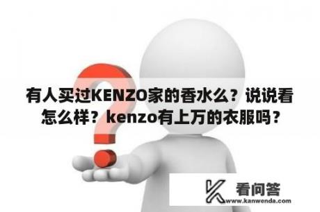 有人买过KENZO家的香水么？说说看怎么样？kenzo有上万的衣服吗？