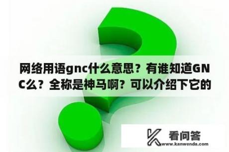 网络用语gnc什么意思？有谁知道GNC么？全称是神马啊？可以介绍下它的历史么？