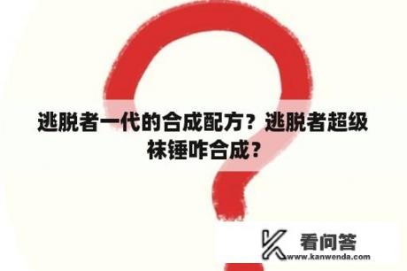 逃脱者一代的合成配方？逃脱者超级袜锤咋合成？