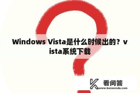 Windows Vista是什么时候出的？vista系统下载