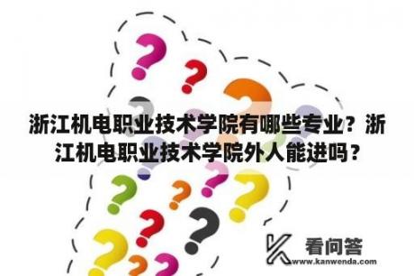 浙江机电职业技术学院有哪些专业？浙江机电职业技术学院外人能进吗？