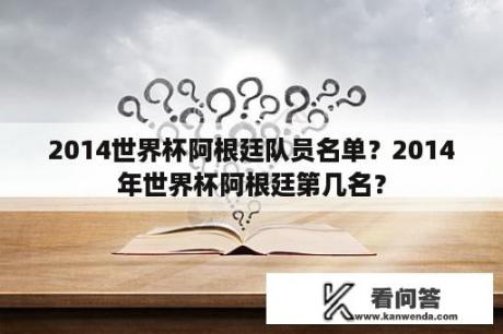 2014世界杯阿根廷队员名单？2014年世界杯阿根廷第几名？