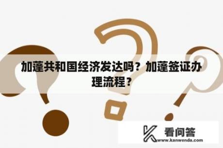 加蓬共和国经济发达吗？加蓬签证办理流程？