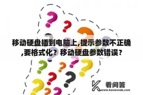 移动硬盘插到电脑上,提示参数不正确,要格式化？移动硬盘参数错误？