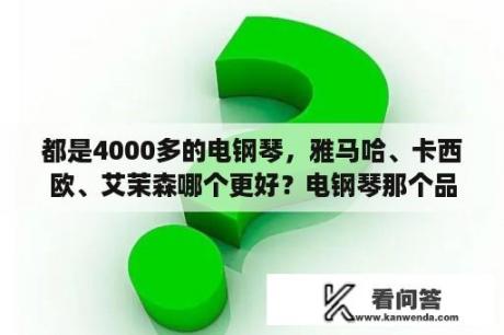 都是4000多的电钢琴，雅马哈、卡西欧、艾茉森哪个更好？电钢琴那个品牌的手感和钢琴最接近？