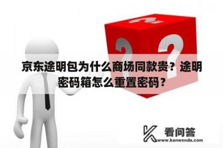 京东途明包为什么商场同款贵？途明密码箱怎么重置密码？