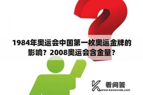 1984年奥运会中国第一枚奥运金牌的影响？2008奥运会含金量？