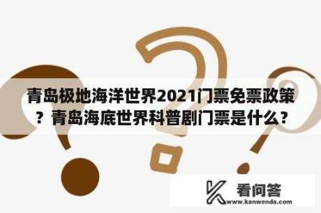 青岛极地海洋世界2021门票免票政策？青岛海底世界科普剧门票是什么？