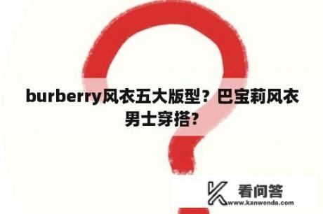 burberry风衣五大版型？巴宝莉风衣男士穿搭？