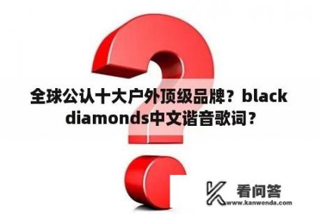 全球公认十大户外顶级品牌？black diamonds中文谐音歌词？