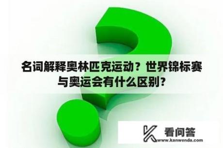 名词解释奥林匹克运动？世界锦标赛与奥运会有什么区别？