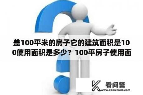 盖100平米的房子它的建筑面积是100使用面积是多少？100平房子使用面积多少？