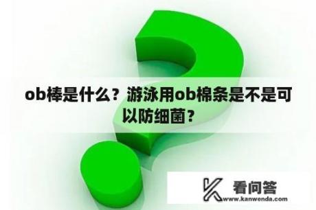 ob棒是什么？游泳用ob棉条是不是可以防细菌？