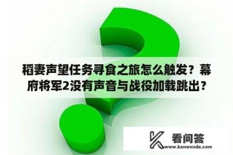 稻妻声望任务寻食之旅怎么触发？幕府将军2没有声音与战役加载跳出？