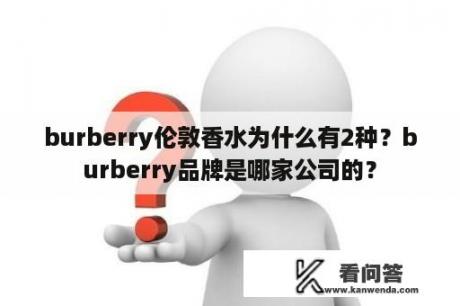 burberry伦敦香水为什么有2种？burberry品牌是哪家公司的？