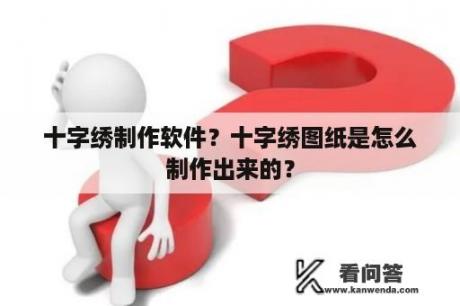 十字绣制作软件？十字绣图纸是怎么制作出来的？