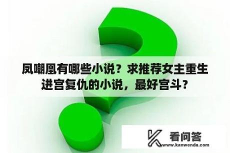 凤嘲凰有哪些小说？求推荐女主重生进宫复仇的小说，最好宫斗？