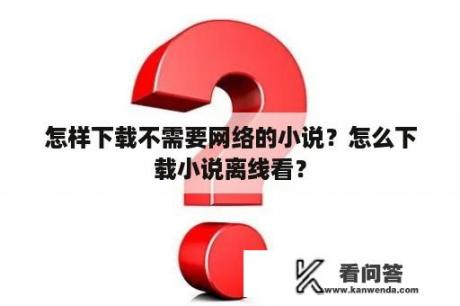 怎样下载不需要网络的小说？怎么下载小说离线看？