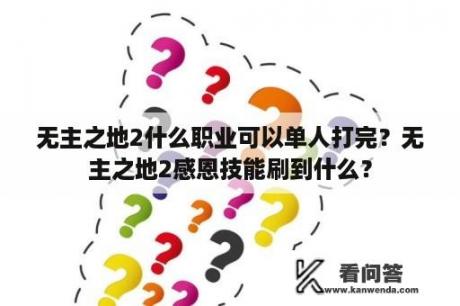 无主之地2什么职业可以单人打完？无主之地2感恩技能刷到什么？