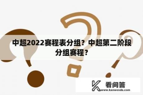 中超2022赛程表分组？中超第二阶段分组赛程？