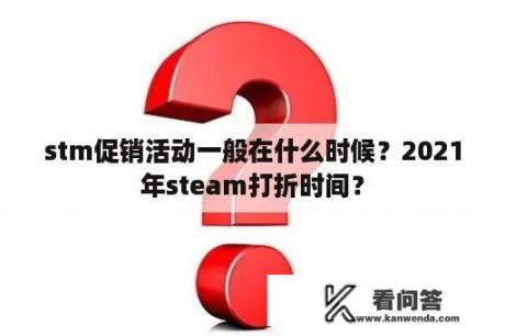 stm促销活动一般在什么时候？2021年steam打折时间？