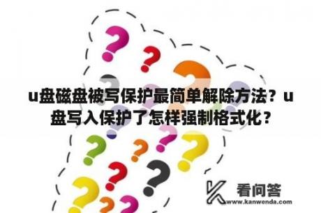 u盘磁盘被写保护最简单解除方法？u盘写入保护了怎样强制格式化？