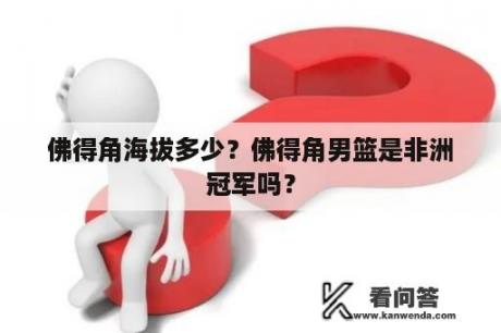 佛得角海拔多少？佛得角男篮是非洲冠军吗？