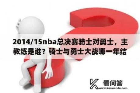 2014/15nba总决赛骑士对勇士，主教练是谁？骑士与勇士大战哪一年结束？