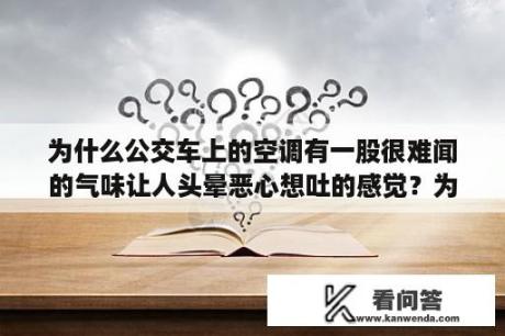 为什么公交车上的空调有一股很难闻的气味让人头晕恶心想吐的感觉？为什么公交车上的空调那么难闻？