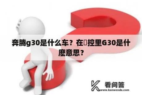 奔腾g30是什么车？在數控里G30是什麽意思？