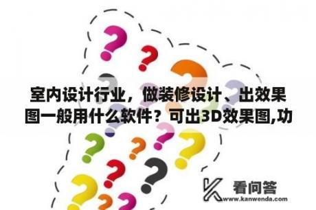 室内设计行业，做装修设计、出效果图一般用什么软件？可出3D效果图,功能全面些的装修设计软件有哪些？