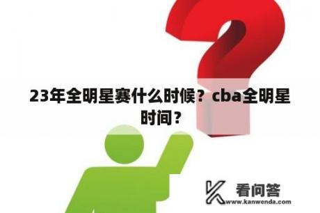 23年全明星赛什么时候？cba全明星时间？