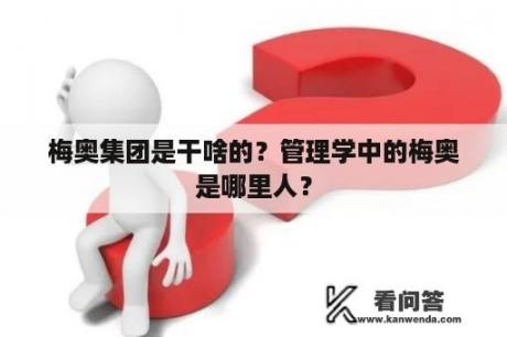 梅奥集团是干啥的？管理学中的梅奥是哪里人？