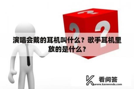 演唱会戴的耳机叫什么？歌手耳机里放的是什么？