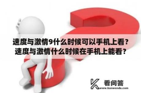 速度与激情9什么时候可以手机上看？速度与激情什么时候在手机上能看？