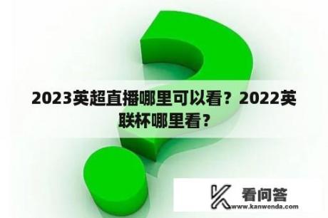 2023英超直播哪里可以看？2022英联杯哪里看？