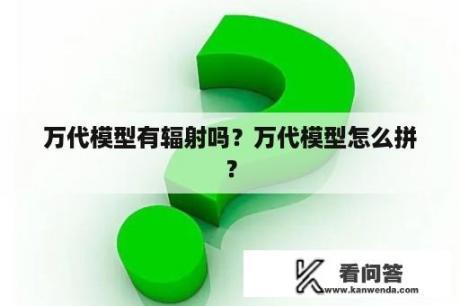 万代模型有辐射吗？万代模型怎么拼？