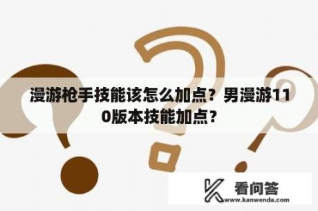 漫游枪手技能该怎么加点？男漫游110版本技能加点？