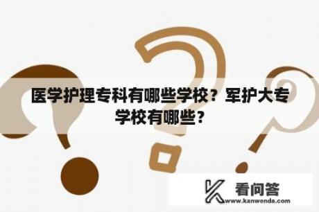 医学护理专科有哪些学校？军护大专学校有哪些？