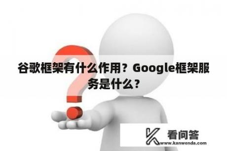 谷歌框架有什么作用？Google框架服务是什么？