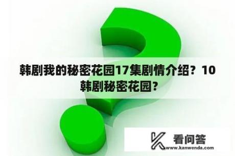 韩剧我的秘密花园17集剧情介绍？10 韩剧秘密花园？