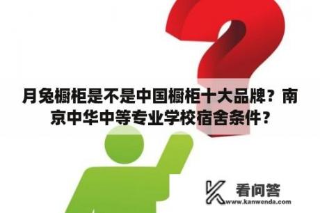 月兔橱柜是不是中国橱柜十大品牌？南京中华中等专业学校宿舍条件？