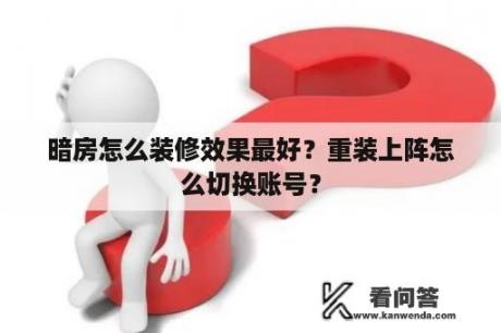 暗房怎么装修效果最好？重装上阵怎么切换账号？